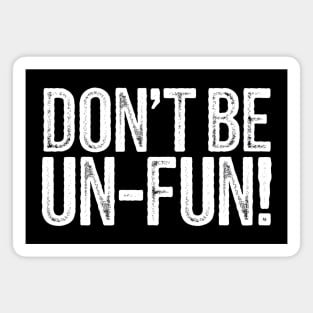 Don't Be Un-Fun! Magnet